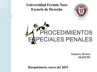PROCEDIMIENTOS
ESPECIALES PENALES
Universidad Fermín Toro
Escuela de Derecho
Barquisimeto, enero del 2015
Gustavo Álvarez
18.439.291
 