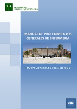 [2012]

MANUAL DE PROCEDIMIENTOS
GENERALES DE ENFERMERÍA

HOSPITAL UNIVERSITARIO VIRGEN DEL ROCÍO

DIRECCIÓN DE ENFERMERÍA

2012

2012

 