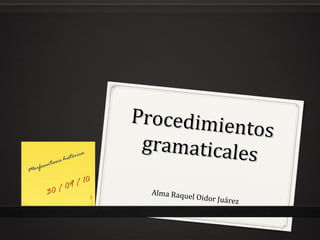 Procedimie
                                                 ntos
                                       gramaticale
 orfosi
        ntaxi s hi s
                     tóri   ca.
                                                   s
M
                     1        0
             0/ 09 /
         3                        1
                                        Alma Raque
                                                  l   Oidor Juáre
                                                                 z
 