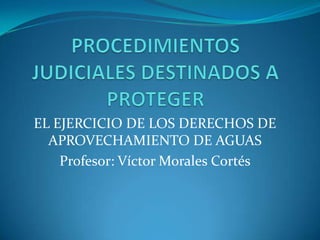 EL EJERCICIO DE LOS DERECHOS DE
  APROVECHAMIENTO DE AGUAS
    Profesor: Víctor Morales Cortés
 