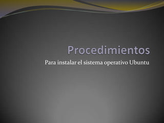 Procedimientos Para instalar el sistema operativo Ubuntu 