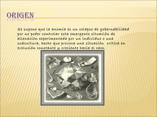 Se supone que la anomia es un colapso de gobernabilidad por no poder controlar esta emergente situación de alienación experimentada por un individuo o una subcultura, hecho que provoca una situación  crítica en evolución constante y creciente hacia el caos.                