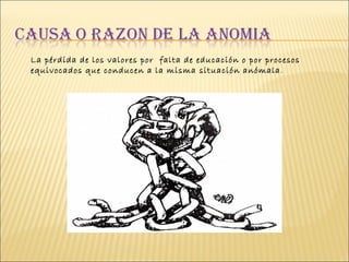 La pérdida de los valores por  falta de educación o por procesos equivocados que conducen a la misma situación anómala .          