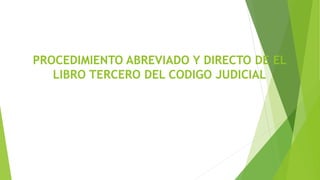 PROCEDIMIENTO ABREVIADO Y DIRECTO DE EL 
LIBRO TERCERO DEL CODIGO JUDICIAL 
 