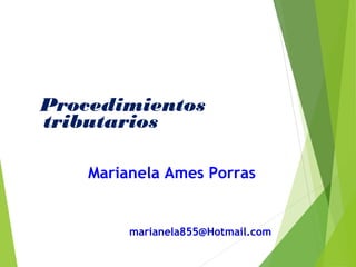 Procedimientos
tributarios
Marianela Ames Porras
marianela855@Hotmail.com
 