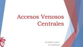 Accesos Venosos
Centrales
ALEJANDRA JALDIN C.
R2 CARDIOLOGIA
 