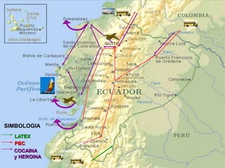 LAGO AGRIO
RUTAS UTILIZADA PARA EL TRAFICO DE LA DROGA
CARIAMANGA
PERU
TUMBEZ
Tumaco
Huancabamba-Piura
Sumba
ARAGOTO
SIMBOLOGIA
PBC
COCAINA
y HEROINA
LATEX
 