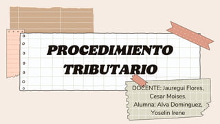 PROCEDIMIENTO
TRIBUTARIO
DOCENTE: Jauregui Flores,
Cesar Moises.
Alumna: Alva Dominguez,
Yoselin Irene
 