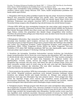 Prosiding “Persidangan Kebangsaan Pendidikan Luar Bandar 2009”, 3 – 5 Februari 2009, Hotel Baverly, Kota Kinabalu,
Sabah. Anjuran: Sekolah Pembangunan dan Pendidikan Sosial, University Malaysia Sabah
kerajaan dalam meningkatkan kualiti pendidikan negara. Ini digarap dengan jelas dalam PIPP bagi
membawa cabaran negara menuju Wawasan 2020. Antara, kaedah memperkasakan pendidikan luar
bandar adalah seperti berikut:

1- Mengadakan lebih banyak pilihan pendidikan kepada ibu bapa dan pelajar. Kementerian Pendidikan
Malaysia akan meneruskan kewujudan pelbagai jenis sekolah, aliran, mata pelajaran dan bidang
pengkhususan. Pendaftaran Sekolah Agama Rakyat (SAR) dan Sekolah Agama Negeri (SAN) akan
diteruskan. Pelaksanaan mata pelajaran vokasional (MPV) di sekolah-sekolah akan diperluaskan.
Peruntukan belanja mengurus akan ditingkatkan bagi sekolah kerajaan dan sekolah bantuan kerajaan.

2-Peranan KPM. KPM juga akan meningkatkan keupayaan dan minat pelajar untuk menguasai ilmu
pengetahuan dan kemahiran. Pelaksanaan Kurikulum Baru Sekolah Rendah (KBSR) dan Kurikulum
Baru Sekolah Menengah (KBSM) akan dikaji semula agar lebih menekankan kemahiran berfikir aras
tinggi. Budaya cintakan ilmu pengetahuan akan dipupuk dengan menggalakkan tabiat membaca.
Penerbitan dan penterjemahan pelbagai jenis bahan bacaan sama ada dalam bentuk bercetak atau bukan
bercetak akan dipergiatkan.

3-Melengkapkan Infrastruktur. Bagi menjayakan Program Pembestarian Sekolah, infrastruktur yang
mencukupi akan disediakan seperti komputer, televisyen dan cakera video digital (DVD). Bagi
memastikan program ini dapat beroperasi dengan lancar, program latihan dan bimbingan akan diadakan
iaitu Latihan Asas Penggunaan Komputer, Latihan Penggunaan Komputer untuk pengajaran dan
pembelajaran (P&P), Latihan Penggunaan Perisian Khusus dan latihan Penggunaan Televisyen
Pendidikan (TVP) dalam P&P. Beberapa pendekatan P&P baru akan diperkenalakn supaya menarik
minat para pelajar seperti program F1 Technology Challenge dan Robotik.

4- Kemahiran dan ketrampilan. Kemahiran berkomunikasi merentas kurikulum dan kokurikulum
dengan memperbanyakkan aktiviti literasi dan secara langsung akan dipergiatkan. MPV akan diperluas
di sekolah-sekolah selain memastikan pelajar menguasai kemahiran ICT. Bagi membina penampilan
diri yang positif, aktiviti bina diri seperti kerja berpasukan dan pembinaan karakter akan
diperbanyakkan. Ceramah, seminar, motivasi dan bengkel berunsur pembangunan insan akan
ditingkatkan bagi memupuk nilai-nilai murni, budi bahasa dan adab di kalangan pelajar. Kerja amal
dalam masyarakat setempat seperti di rumah orang tua dan anak yatim juga akan diperbanyakkan.
Aspek keselamatan, kesihatan dan kebersihan (3K) turut diberi keutamaan. Program Amalan
Kebersihan Sekolah turut dimantapkan sepanjang RMK-9.

5- Sistem pentaksiran dan penilaian. KPM akan memantapkan sistem pentaksiran dan penilaian supaya
lebih holistik. Mengubah penekanan peperiksaan awam daripada berasaskan kandungan kepada
kemahiran atau daripada bersifat ujian kepada kebolehan am. Bilangan mata pelajaran dalam
peperiksaan awam juga akan dikurangkan bagi mata pelajaran tertentu. Sistem penggal akan dikaji
semula dan digantikan dengan sistem semester bagi menjadikan suasana persekolahan tidak
berorientasikan peperiksaan. Bagi memantapkan kualiti sistem pentaksiran dan penilaian, standard
prestasi kebangsaan bakal diperkenalkan untuk dibandingkan dengan standard negara lain.

6- Peningkatan program. Beberapa program telah dikenal pasti untuk meningkatkan tahap pendapatan
dan kesejahteraan masyarakat Koridor Utara, khususnya penduduk di kawasan luar bandar. Strategi
utama adalah untuk membuat peralihan kepada ekonomi moden di mana aktiviti-aktiviti ekonomi yang
bernilai tinggi, produktif dan menguntungkan akan dibangunkan. Syarikat-syarikat swasta yang besar
akan digalakkan untuk membantu masyarakat, khususnya penduduk di kawasan luar bandar, untuk
memodenkan dan meningkatkan lagi pengeluaran hasil-hasil pertanian dan kraftangan. Inisiatif-inisiatif
                                                                                                                 5
 
