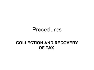 Procedures
COLLECTION AND RECOVERY
OF TAX

 