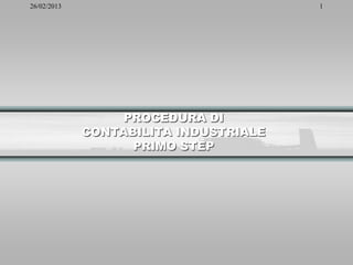 26/02/2013                             1




                 PROCEDURA DI
             CONTABILITA INDUSTRIALE
                   PRIMO STEP
 