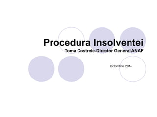 Procedura Insolventei 
Toma Costreie-Director General ANAF 
Octombrie 2014 
 