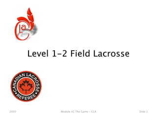 Level 1-2 Field Lacrosse




2009          Module #2 The Game - CLA   Slide 1
 