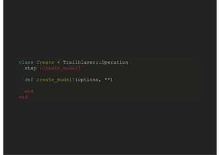 class Create < Trailblazer::Operation
step :authorize!
#step :create_model!
#step :validate!
#step :save!
#step :notify!
#...
