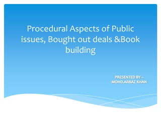 Procedural Aspects of Public
issues, Bought out deals &Book
building
 