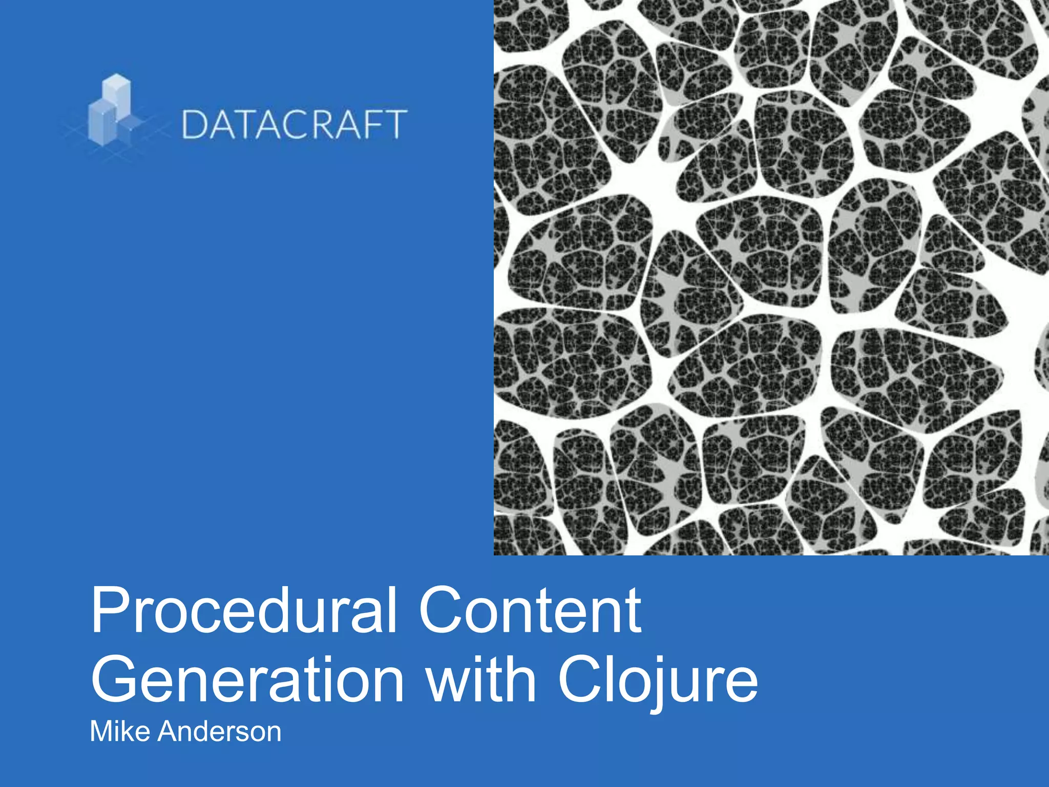 1
Procedural Content
Generation with Clojure
Mike Anderson
 