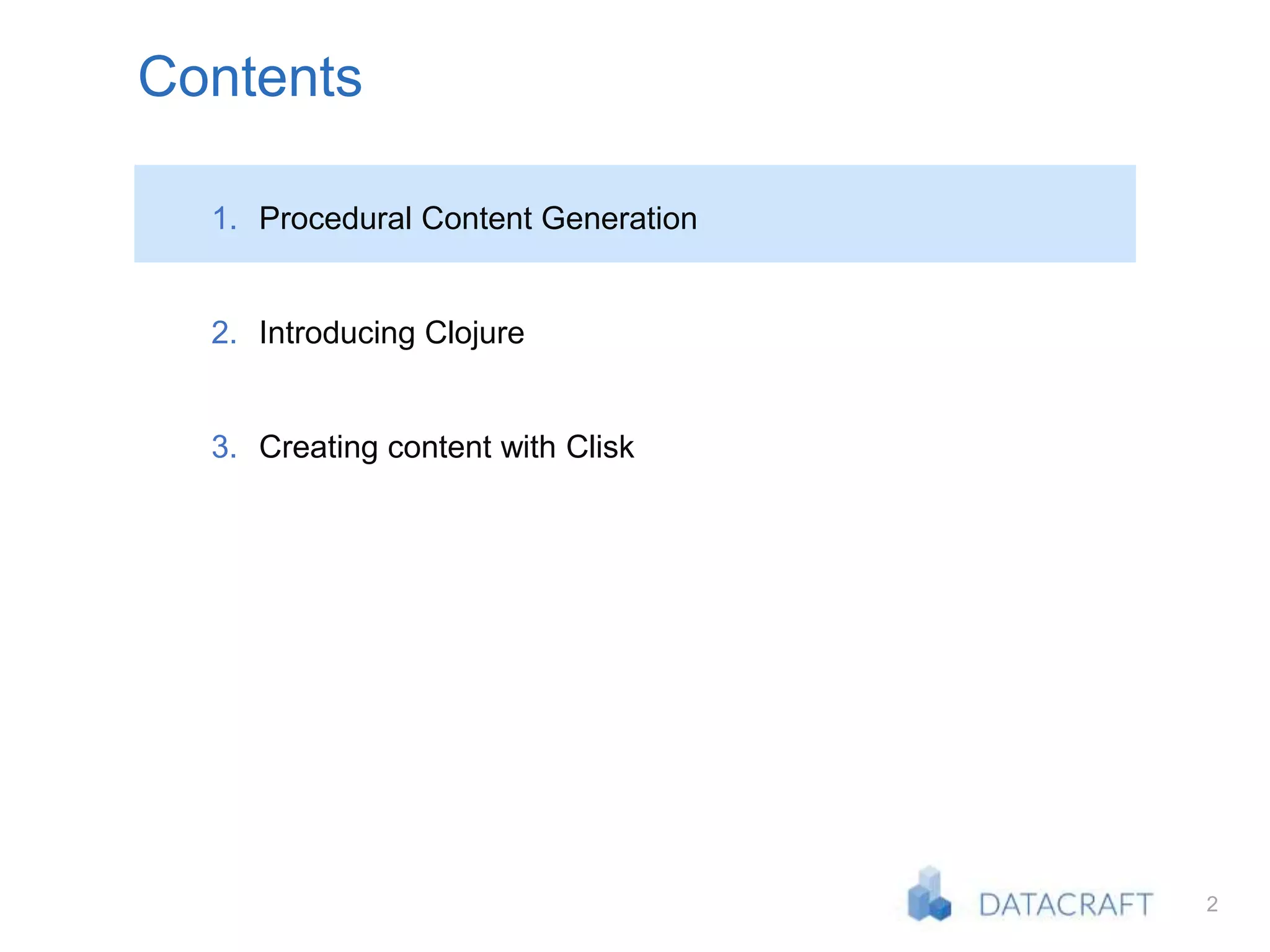 2
Contents
1. Procedural Content Generation
2. Introducing Clojure
3. Creating content with Clisk
 