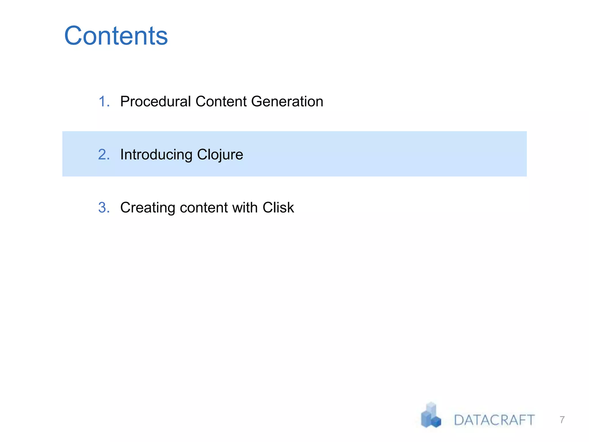 7
Contents
1. Procedural Content Generation
2. Introducing Clojure
3. Creating content with Clisk
 