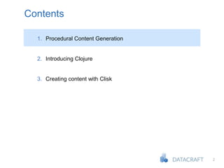 2
Contents
1. Procedural Content Generation
2. Introducing Clojure
3. Creating content with Clisk
 