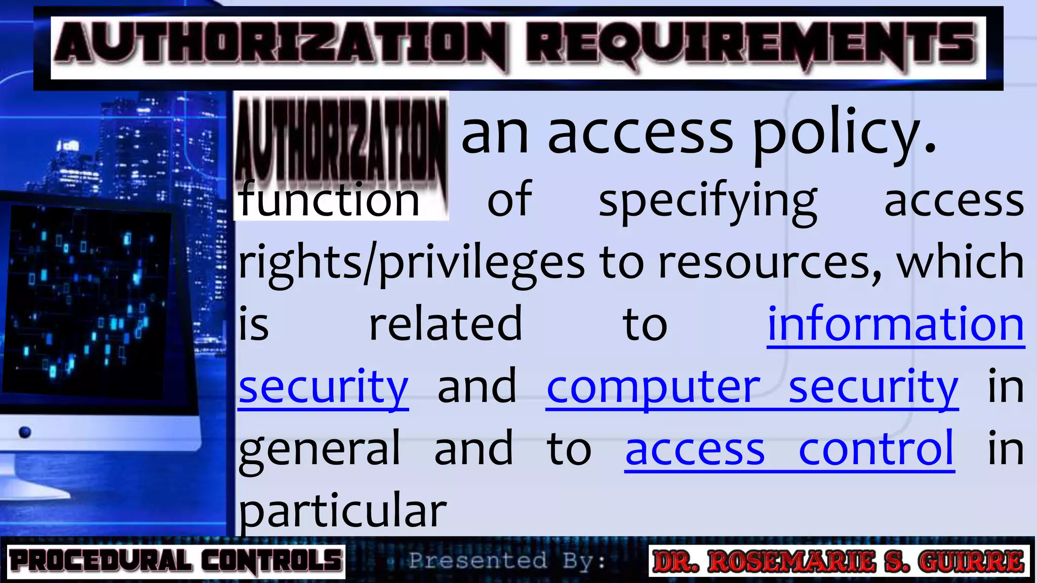 an access policy.
function of specifying access
rights/privileges to resources, which
is related to information
security and computer security in
general and to access control in
particular
 