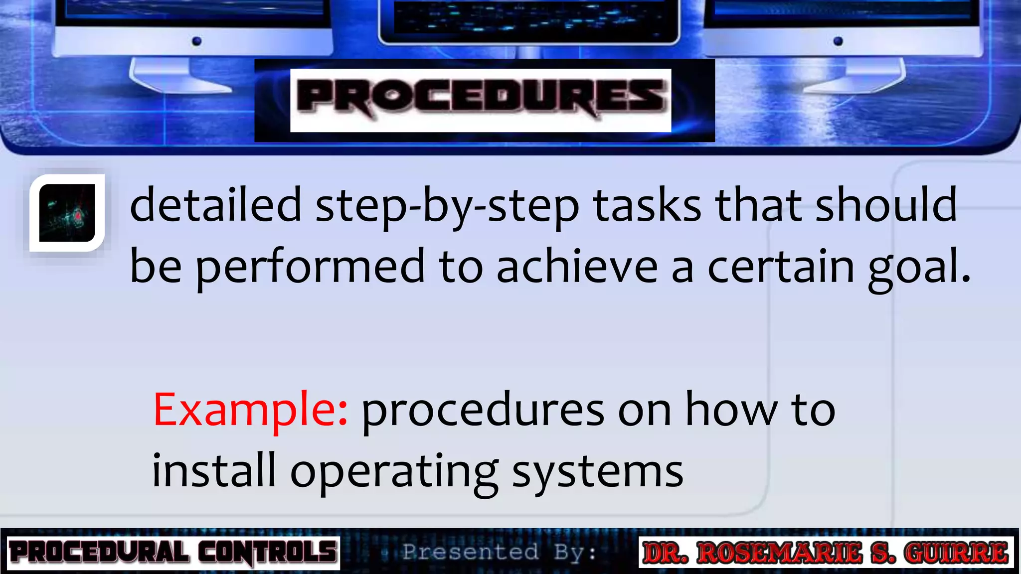 detailed step-by-step tasks that should
be performed to achieve a certain goal.
Example: procedures on how to
install operating systems
 