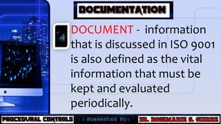 DOCUMENT - information
that is discussed in ISO 9001
is also defined as the vital
information that must be
kept and evaluated
periodically.
 