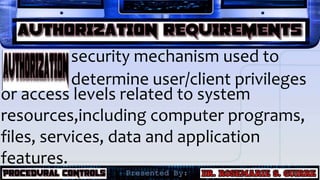 security mechanism used to
determine user/client privileges
or access levels related to system
resources,including computer programs,
files, services, data and application
features.
 