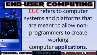 EUC refers to computer
systems and platforms that
are meant to allow non-
programmers to create
working
computer applications.
 