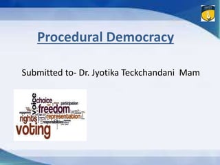 Procedural Democracy
Submitted to- Dr. Jyotika Teckchandani Mam
 