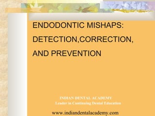 ENDODONTIC MISHAPS:
DETECTION,CORRECTION,
AND PREVENTION




       INDIAN DENTAL ACADEMY
     Leader in Continuing Dental Education

    www.indiandentalacademy.com
 