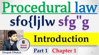 Procedural law
sfo{ljlwsfg"g
Introduction
Deepak Dhakal Part 1 Chapter 1
 
