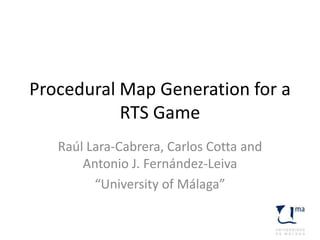 Procedural Map Generation for a
           RTS Game
   Raúl Lara-Cabrera, Carlos Cotta and
       Antonio J. Fernández-Leiva
         “University of Málaga”
 