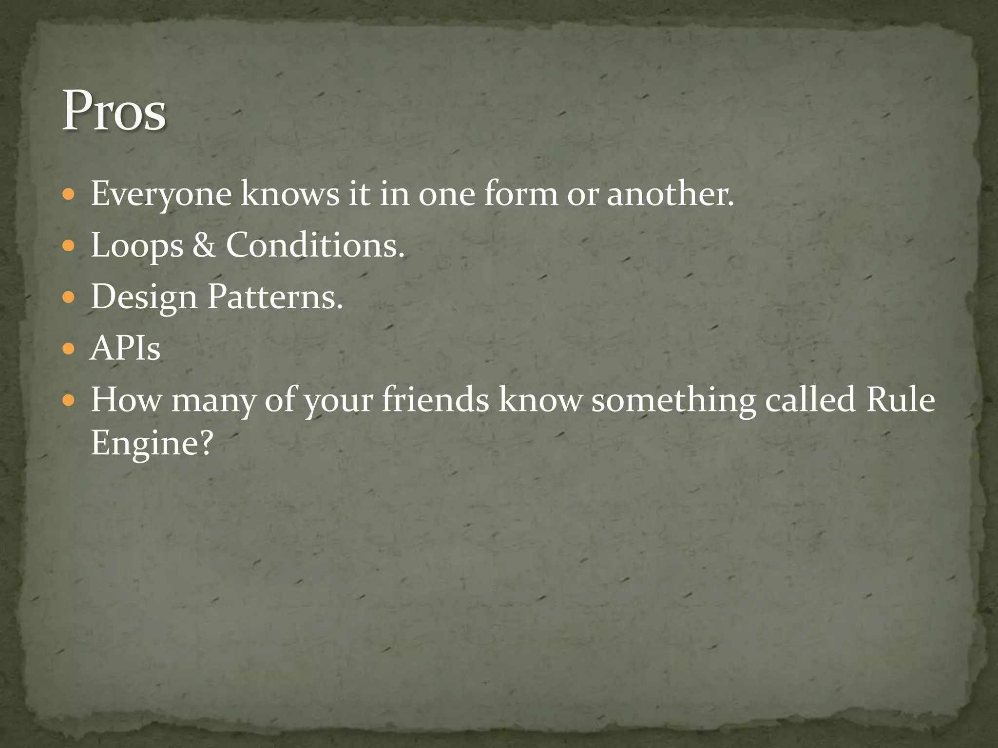  Everyone knows it in one form or another.
 Loops & Conditions.
 Design Patterns.
 APIs
 How many of your friends know something called Rule
 Engine?
 