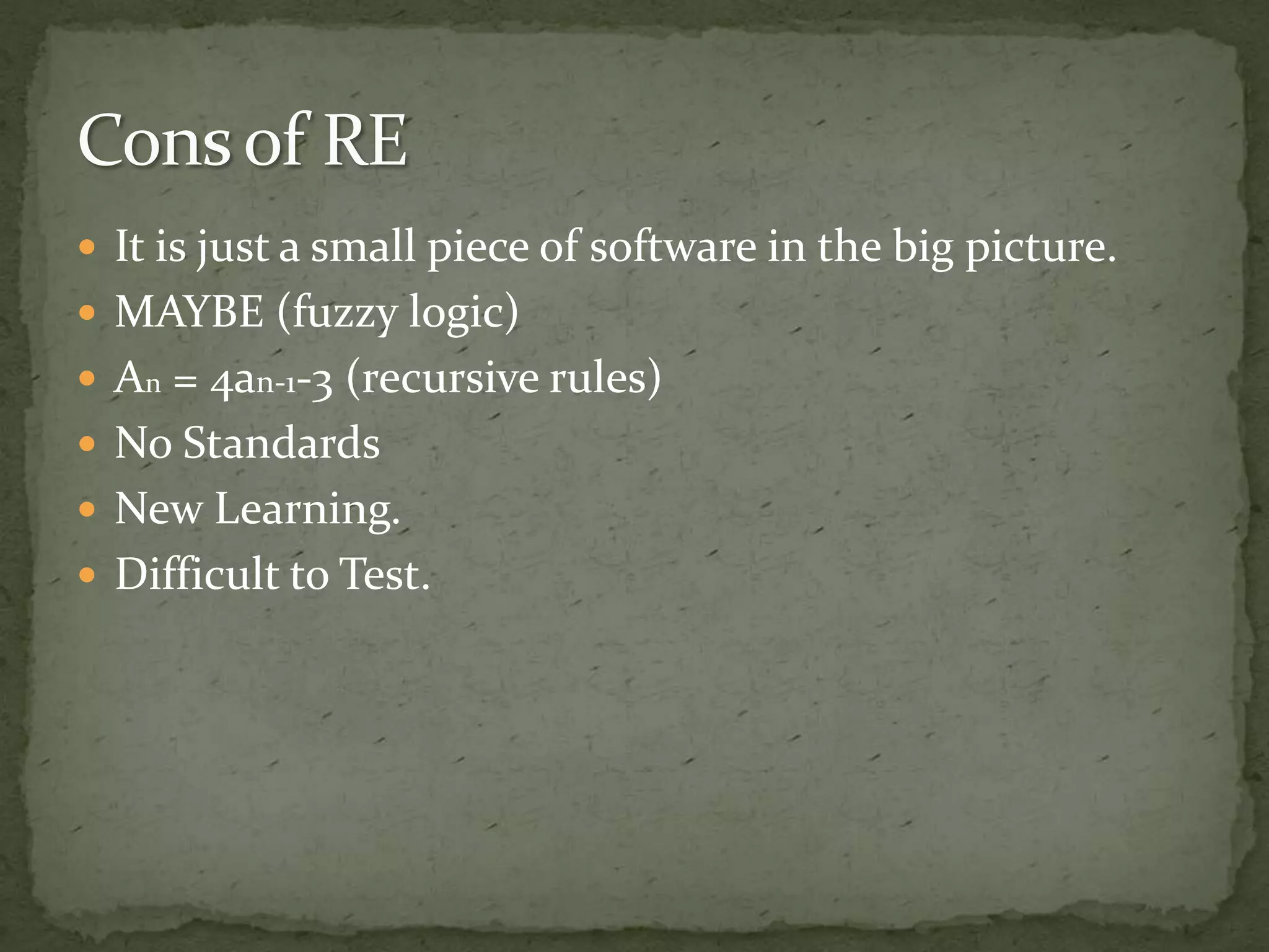  It is just a small piece of software in the big picture.
 MAYBE (fuzzy logic)
 An = 4an-1-3 (recursive rules)
 No Standards
 New Learning.
 Difficult to Test.
 