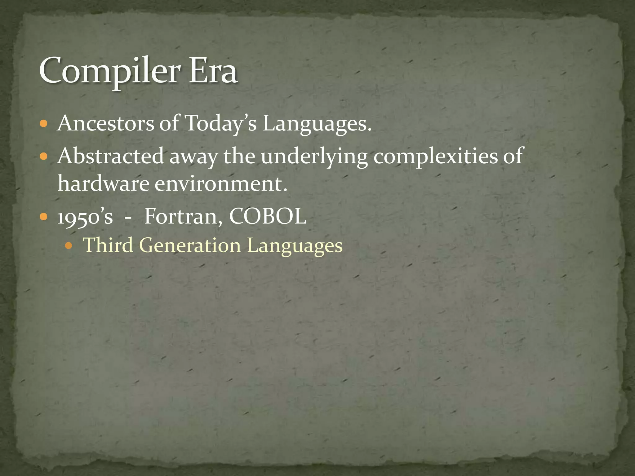  Ancestors of Today’s Languages.
 Abstracted away the underlying complexities of
  hardware environment.
 1950’s - Fortran, COBOL
   Third Generation Languages
 