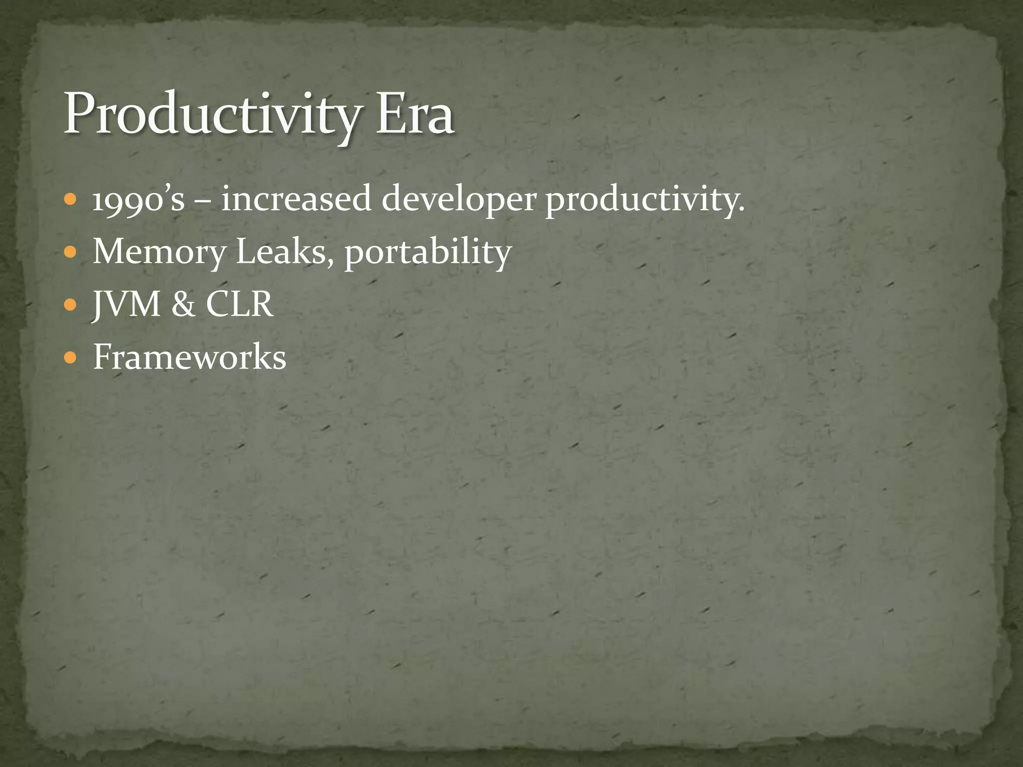  1990’s – increased developer productivity.
 Memory Leaks, portability
 JVM & CLR
 Frameworks
 