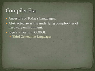  Ancestors of Today’s Languages.
 Abstracted away the underlying complexities of
  hardware environment.
 1950’s - Fortran, COBOL
   Third Generation Languages
 
