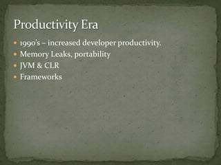  1990’s – increased developer productivity.
 Memory Leaks, portability
 JVM & CLR
 Frameworks
 