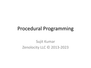 Procedural Programming
Sujit Kumar
Zenolocity LLC © 2013-2023

 