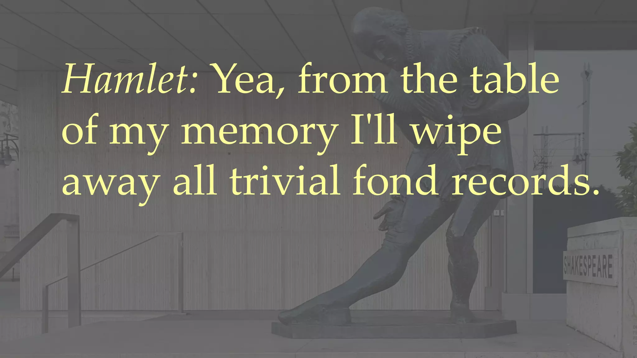 Hamlet: Yea, from the table
of my memory I'll wipe
away all trivial fond records.
 
