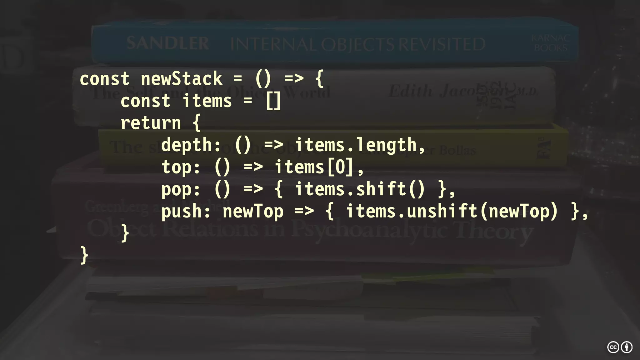 const newStack = () => {
const items = []
return {
depth: () => items.length,
top: () => items[0],
pop: () => { items.shift() },
push: newTop => { items.unshift(newTop) },
}
}
 