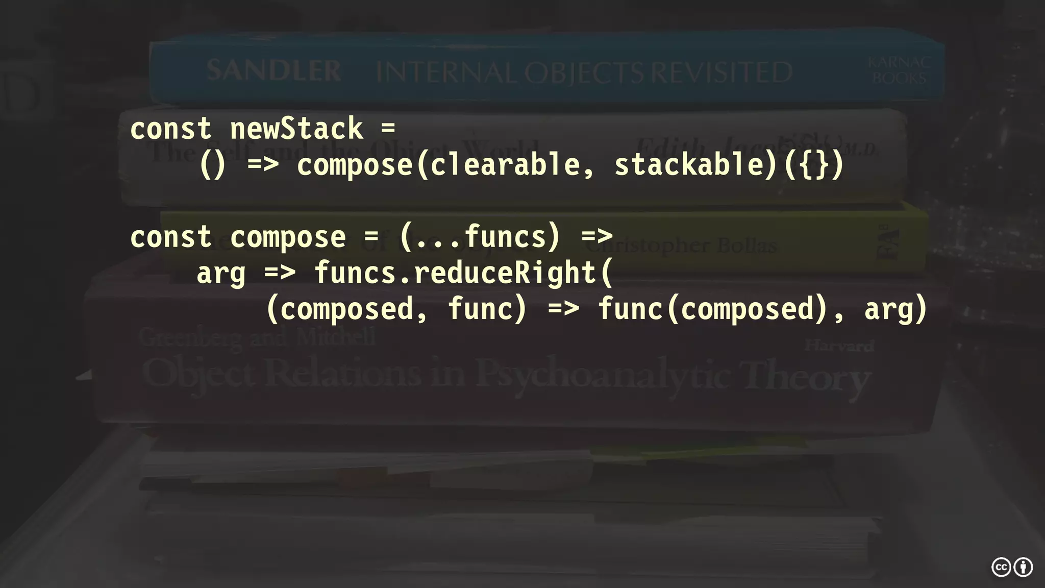const newStack =
() => compose(clearable, stackable)({})
const compose = (...funcs) =>
arg => funcs.reduceRight(
(composed, func) => func(composed), arg)
 