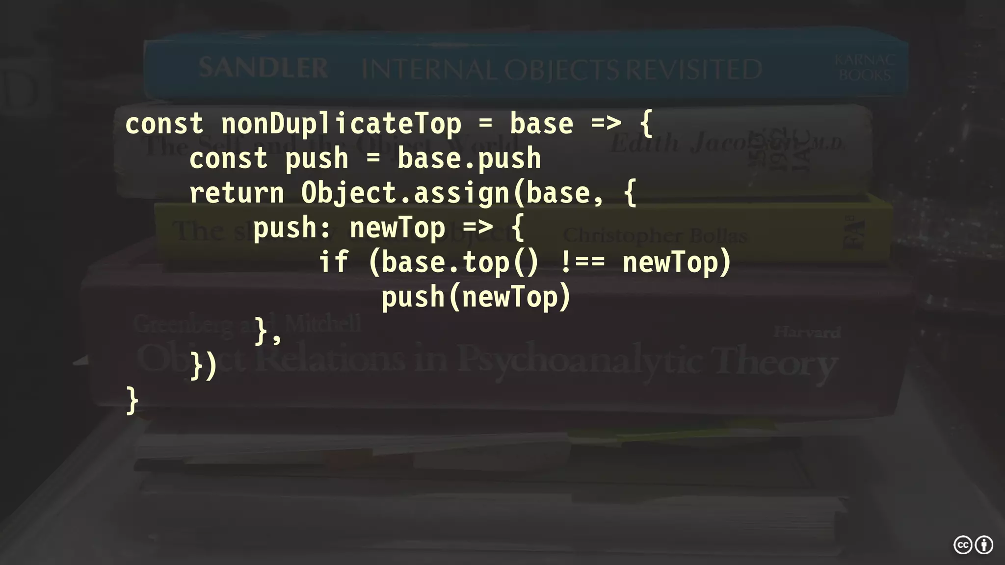 const nonDuplicateTop = base => {
const push = base.push
return Object.assign(base, {
push: newTop => {
if (base.top() !== newTop)
push(newTop)
},
})
}
 