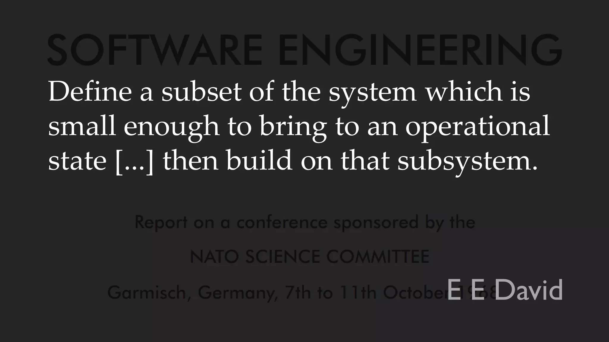 Define a subset of the system which is
small enough to bring to an operational
state [...] then build on that subsystem.
E E David
 