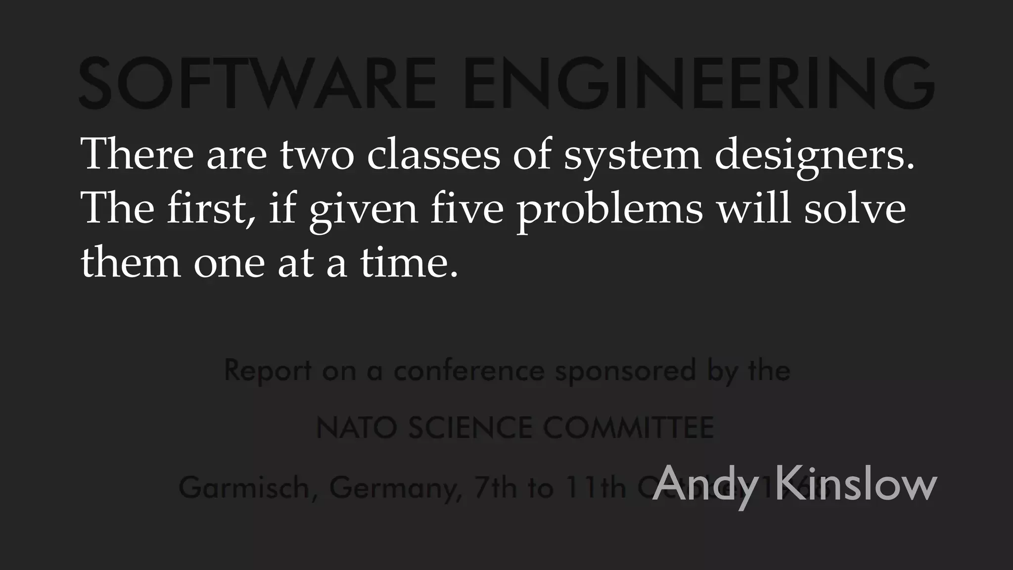 There are two classes of system designers.
The first, if given five problems will solve
them one at a time.
Andy Kinslow
 