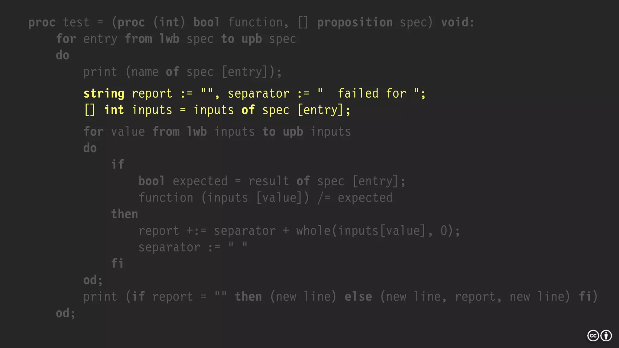 proc test = (proc (int) bool function, [] proposition spec) void:
for entry from lwb spec to upb spec
do
print (name of spec [entry]);
string report := "", separator := " failed for ";
[] int inputs = inputs of spec [entry];
for value from lwb inputs to upb inputs
do
if
bool expected = result of spec [entry];
function (inputs [value]) /= expected
then
report +:= separator + whole(inputs[value], 0);
separator := " "
fi
od;
print (if report = "" then (new line) else (new line, report, new line) fi)
od;
 