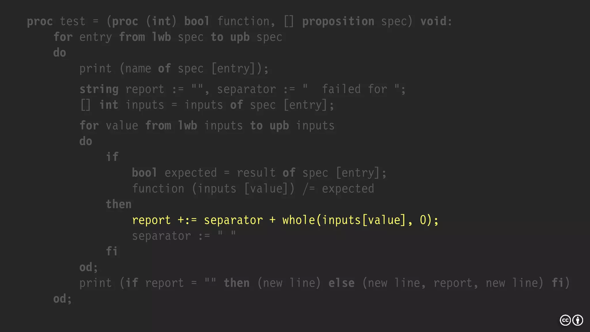 proc test = (proc (int) bool function, [] proposition spec) void:
for entry from lwb spec to upb spec
do
print (name of spec [entry]);
string report := "", separator := " failed for ";
[] int inputs = inputs of spec [entry];
for value from lwb inputs to upb inputs
do
if
bool expected = result of spec [entry];
function (inputs [value]) /= expected
then
report +:= separator + whole(inputs[value], 0);
separator := " "
fi
od;
print (if report = "" then (new line) else (new line, report, new line) fi)
od;
 
