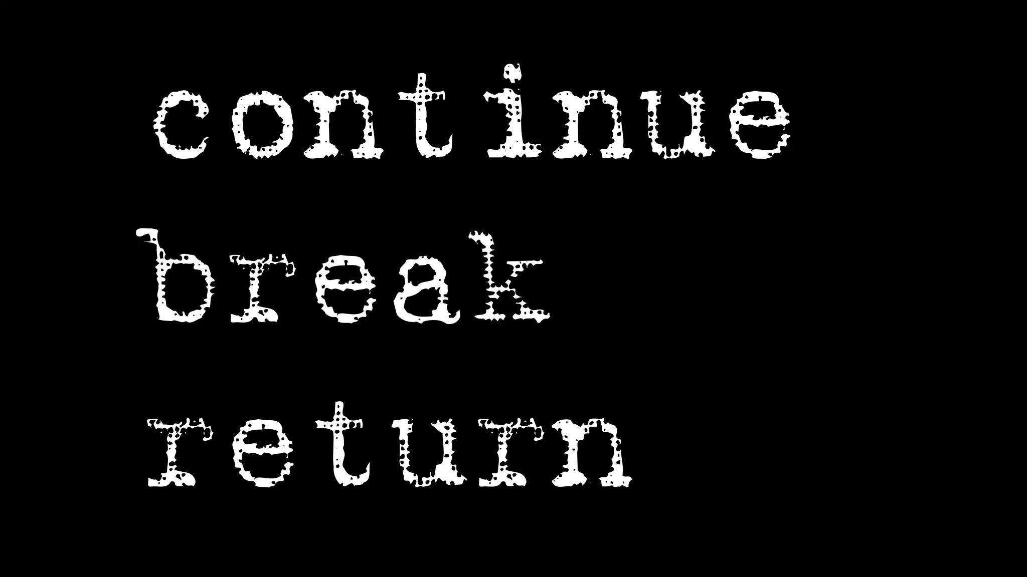 continue
break
return
 