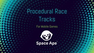Procedural Race
Tracks
For Mobile Games
 
