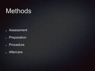 Methods
Assessment
Preparation
Procedure
Aftercare
 